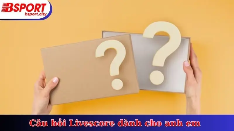 Câu hỏi Livescore dành cho anh em