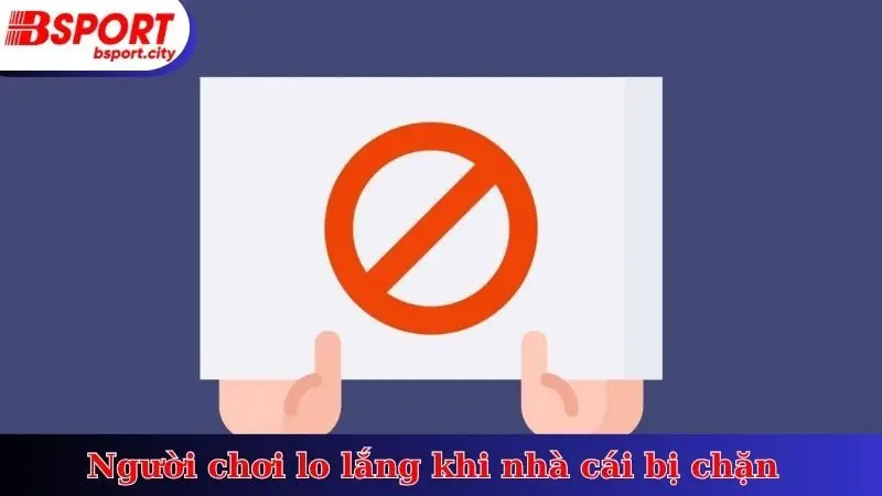 Người chơi lo lắng khi nhà cái bị chặn